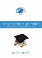 Basics Of Biblical Parenting: Three Principles That Will Transform Your Family 1598940155 Book Cover