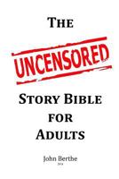 The Uncensored Story Bible for Adults: All of the Bible stories, even the one's you don't hear in church, presented in a quick read single strand. No ... story and come to their own conclusions. 1505351685 Book Cover
