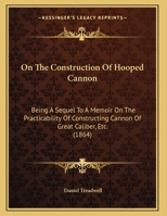 On The Construction Of Hooped Cannon: Being A Sequel To A Memoir On The Practicability Of Constructing Cannon Of Great Caliber, Etc. (1864) 1104303256 Book Cover