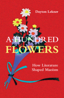 A Hundred Flowers: How Literature Shaped Maoism (Cambridge Studies in the History of the People's Republic of China) 1009600532 Book Cover