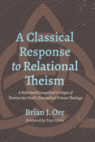 A Classical Response to Relational Theism: A Reformed Evangelical Critique of Thomas Jay Oord's Evangelical Process Theology 1666710628 Book Cover