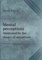 Mental Perceptions Illustrated by the Theory of Sensations 5518755856 Book Cover