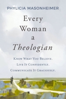 Every Woman a Theologian: Know What You Believe. Live It Confidently. Communicate It Graciously. 0785292233 Book Cover