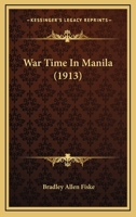 War Time in Manila [by] Rear-Admiral Bradley A. Fiske, U. S. N., Navigator of the U. S. S. Petrel and Monadnock During the Time 1017702802 Book Cover