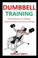 DUMBBELL TRAINING: Perfect Workouts for Building Massive Muscles and Gaining Strength null Book Cover