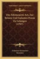 Die Allerneueste Art, Zur Reinen Und Galanten Poesie Zu Gelangen (1707) 1165387379 Book Cover