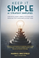 Keep It Simple: AI Strategy. Simplfied (The Keep It Simple Series A Clear Path Through Complexity in the Age of Intelligent Organizations) B0G82CC4G3 Book Cover