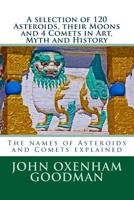 A Selection of 120 Asteroids, Their Moons and 4 Comets in Art, Myth and History : The Names of Asteroids and Comets Explained 1515290840 Book Cover
