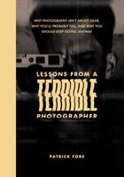 Lessons from a Terrible Photographer: Why Photography Isn’t About Gear, Why You’ll Probably Fail, and Why You Should Keep Going Anyway B0GRGLYKYS Book Cover