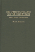The United States Army and the Motor Truck: A Case Study in Standardization (Contributions in Military Studies) 0313298084 Book Cover
