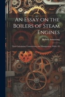 An Essay on the Boilers of Steam Engines: Their Calculation, Construction, and Management, With a Vi 1022098365 Book Cover