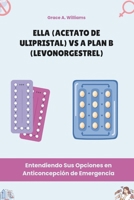 Ella (Acetato de ulipristal) vs. Plan B (Levonorgestrel): Entendiendo Sus Opciones en Anticoncepción de Emergencia (Spanish Edition) B0DSP36Y4X Book Cover