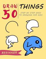 Draw 50 Things: Step by Step Easy to Drawing for Kids 1797601105 Book Cover