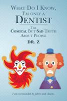 What Do I Know, I'm Only a Dentist: The Comical But Sad Truth about People 1533160856 Book Cover
