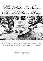The Hole I Never Should Have Dug: A Story Of Life Lessons Learned The Hard Way And My Answer 1727332024 Book Cover