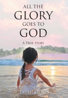 All the Glory Goes to God: A True Story: A Little Girl While In A Coma Witnessed God's True Calling B0BT6LTBXS Book Cover