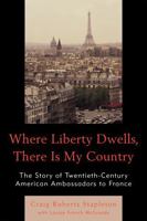 Where Liberty Dwells, There Is My Country: The Story of Twentieth-Century American Ambassadors to France 0761851429 Book Cover