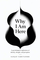 Why I Am Here?: A psychological exploration of identity, thought, and perception B0GZHVLQTP Book Cover
