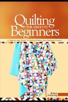 Quilting For Absolute Beginners: A Step-by Step Guide to Styling Fabrics into Stunning Projects B0FDFV8MLZ Book Cover