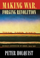 Making War, Forging Revolution: Russia's Continuum of Crisis, 1914-1921 067400907X Book Cover