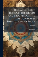 Original Sanskrit Texts, Vol. 2: On the Origin and History of the People of India, Their Religion and Institutions, Collected, Translated, and Illustrated (Classic Reprint) 1146816782 Book Cover