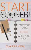 Start Sooner!: Face your fears. Let go. Write your story. 1974301885 Book Cover