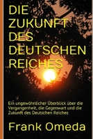 Die Zukunft Des Deutschen Reiches: Ein ungew�hnlicher �berblick �ber die Vergangenheit, die Gegenwart und die Zukunft des Deutschen Reiches 1521249415 Book Cover