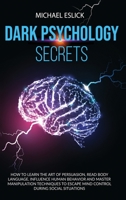 Dark Psychology Secrets: How to Learn the Art of Persuasion, Read Body Language, Influence Human Behavior and Master Manipulation Techniques to Escape Mind Control during Social Situations 1801134871 Book Cover