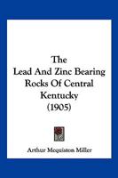 The Lead And Zinc Bearing Rocks Of Central Kentucky: With Notes On The Mineral Veins 1022343742 Book Cover