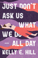 Just Don't Ask Us What We Do All Day: Stories B0H73T4FK7 Book Cover