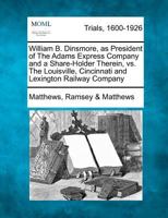 William B. Dinsmore, as President of The Adams Express Company and a Share-Holder Therein, vs. The Louisville, Cincinnati and Lexington Railway Company 1275109470 Book Cover