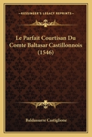 Le Parfait Courtisan Du Comte Baltasar Castillonnois (1546) 116662711X Book Cover