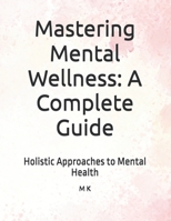 Mastering Mental Wellness: A Complete Guide: Holistic Approaches to Mental Health B0F9XGLR43 Book Cover