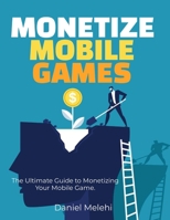 Monetizing Mobile Games: The Ultimate Guide to Monetizing Your Mobile Game B0C1J5J52B Book Cover