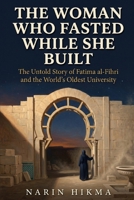 The Woman Who Fasted While She Built: The Untold Story of Fatima al-Fihri and the World's First University B0H62KMHRL Book Cover