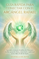 Guía Rápida para conectar con el Arcángel Rafael: Aprende a invocar al médico de Dios para recibir sanación física, emocional y espiritual en tu vida ... Rápidas de Espiritualidad) (Spanish Edition) B0H1BY7R5S Book Cover