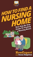 How to Find a Nursing Home: Your Step By Step Guide to Finding a Nursing Home 1647583748 Book Cover