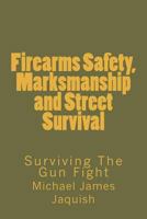 Firearms Safety, Marksmanship and Street Survival: Surviving The Gun Fight 1453719946 Book Cover