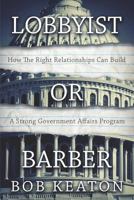 Lobbyist or Barber: How the Right Relationship Can Build a Strong Government Affairs Program 1983877212 Book Cover