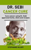 Dr. Sebi Cancer Cure: Cure cancer using Dr. sebi approved herbs, diets and recipes B08NF351NX Book Cover