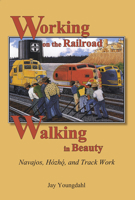 Working on the Railroad, Walking in Beauty: Navajos, Hozho, and Track Work 0874218535 Book Cover