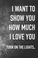 I Want To Show You how Much I Love You: Journal Composition Logbook and Lined Notebook Funny Gag Gift For Love one on Valentine's Day 1651777470 Book Cover