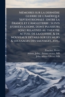 Mémoires sur la dernière guerre de l'Amérique Septentrionale: entre la France et l'Angleterre ; suivis d'observations, dont plusieurs sont relatives ... usages des sauvages, ave... 1179381017 Book Cover