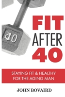 Fit After 40: - Staying Healthy & Fit For the Aging Man 1091164193 Book Cover