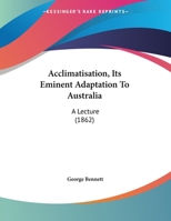 Acclimatisation, Its Eminent Adaptation To Australia: A Lecture (1862) 1437472826 Book Cover