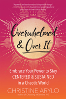 Overwhelmed and Over It: Embrace Your Power to Stay Centered and Sustained in a Chaotic World 1608686779 Book Cover