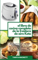 El Libro de Cocina Completo de la Freidora de Aire Keto: Recetas para todos los días, desde principiantes hasta avanzados. Asombrosas y Crujientes ... su cuerpo y aumente el m 1801752044 Book Cover