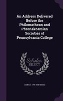 An Address Delivered Before the Philomathean and Phrenakosmian Societies of Pennsylvania College 1359468900 Book Cover