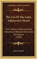 The Use Of The Latin Subjunctive Mood: With Copious Exercises, And Instructions Relative To Correct Translation 1104508907 Book Cover