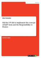 Did the UN fail to implement the concept of R2P? Syria and the Responsibility to Protect 3668180849 Book Cover